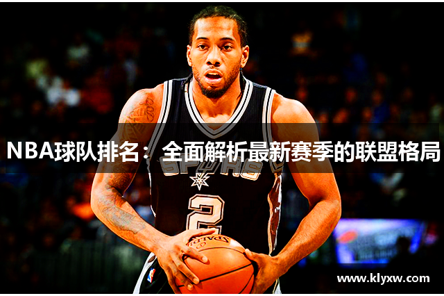 NBA球队排名：全面解析最新赛季的联盟格局