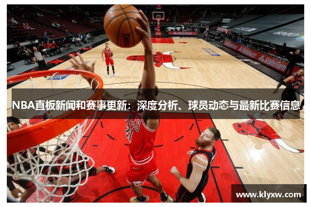 NBA直板新闻和赛事更新：深度分析、球员动态与最新比赛信息