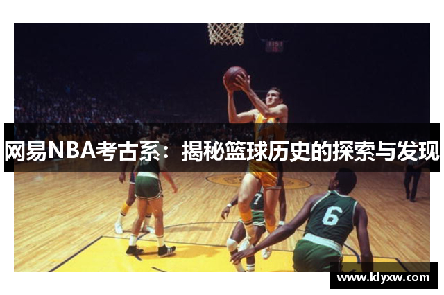 网易NBA考古系：揭秘篮球历史的探索与发现