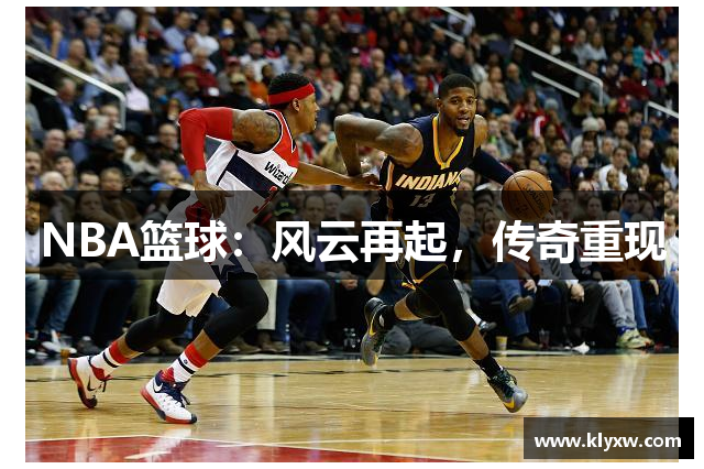 NBA篮球：风云再起，传奇重现